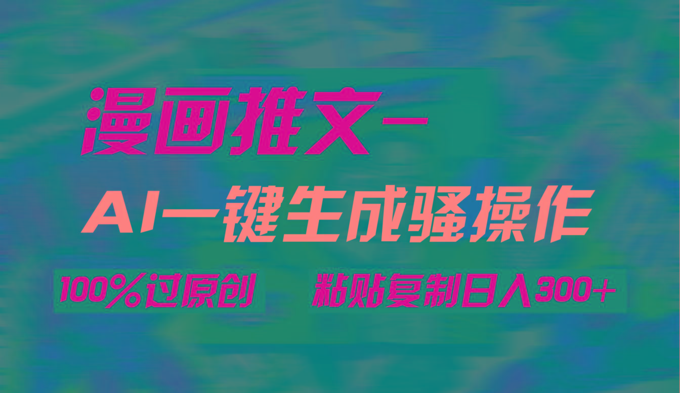 (9635期)AI一键生成漫画爆款视频，3分钟1条双重去重100%过原创，粘贴复制日入300+-皮皮网创