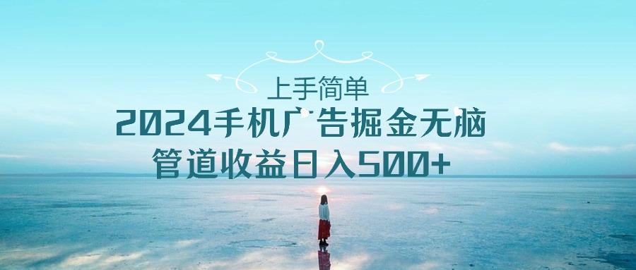 上手简单，2024手机广告掘金无脑，管道收益日入500+-皮皮网创