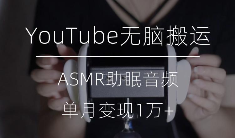 冷门玩法，YouTube无脑搬运ASMR视频，单月变现1万+【揭秘】-皮皮网创