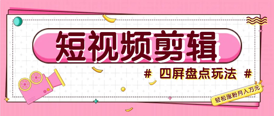 短视频四屏盘点玩法，新手也能快速掌握制作原创视频，轻松涨粉月入万元-皮皮网创