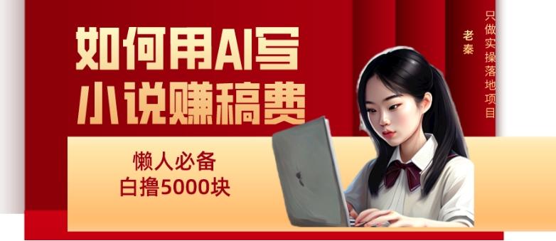 如何用AI写小说赚稿费、每天10分钟、单账号轻松月入5000-皮皮网创