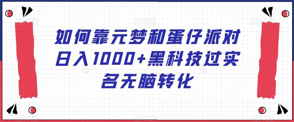 如何靠元梦和蛋仔派对日入1000+黑科技过实名无脑转化【揭秘】-皮皮网创