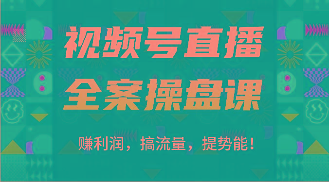 视频号直播全案操盘课：赚利润，搞流量，提势能！(16节课)-皮皮网创