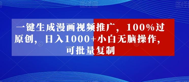一键生成漫画视频推广，100%过原创，日入1000+小白无脑操作，可批量复制-皮皮网创