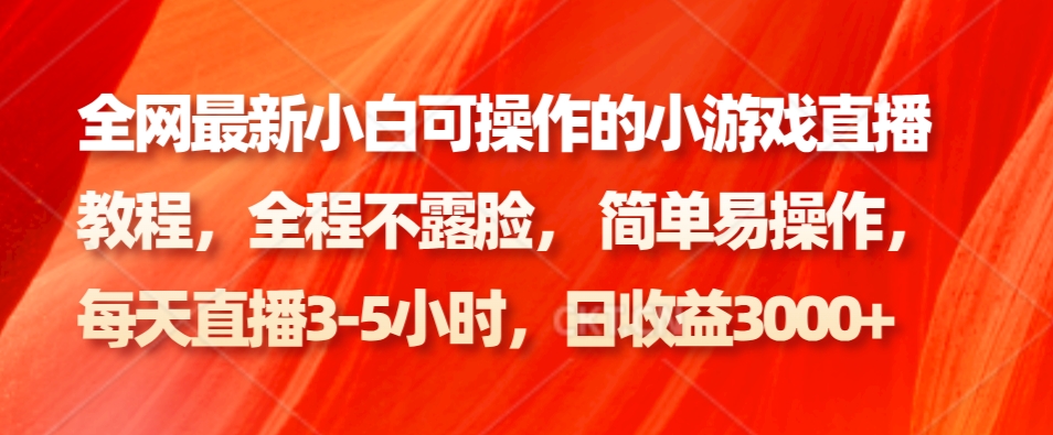 全网最新小白可操作的小游戏直播教程，全程不露脸， 简单易操作，日收益3000+-皮皮网创