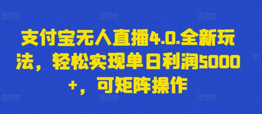 支付宝无人直播4.0.全新玩法，轻松实现单日利润5000+，可矩阵操作【揭秘】-皮皮网创