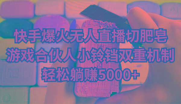 快手爆火无人直播切肥皂，游戏合伙人小铃铛双重机制，轻松躺赚5000+-皮皮网创