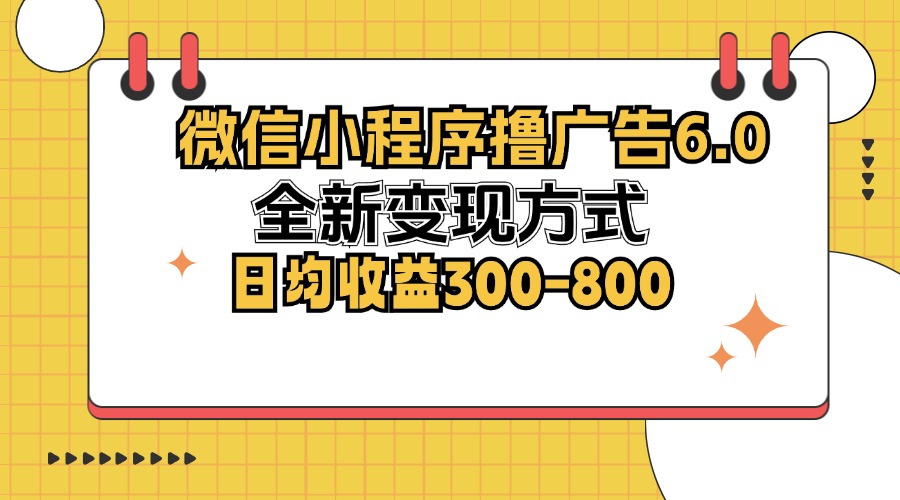 微信小程序撸广告6.0，全新变现方式，日均收益300-800-皮皮网创