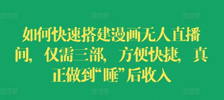 如何快速搭建漫画无人直播间，仅需三部，方便快捷，真正做到“睡”后收入【揭秘】-皮皮网创