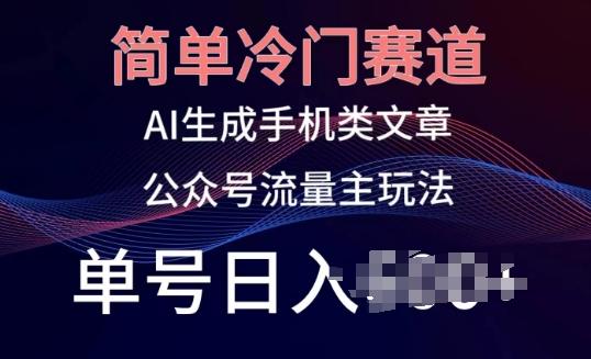 简单冷门赛道，AI生成手机类文章，公众号流量主玩法，单号日入100+【揭秘】-皮皮网创