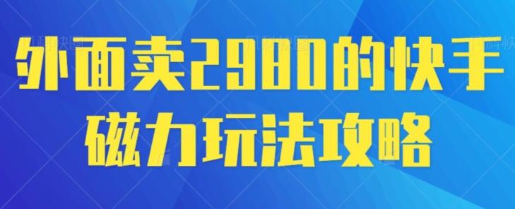 外面卖2980的快手磁力搬砖教程，适合新手小白操作-皮皮网创