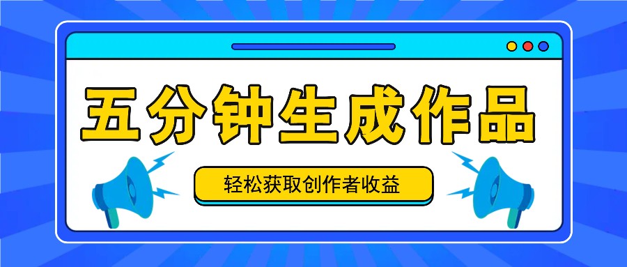 五分钟内即可生成一个原创作品，每日获取创作者收益100-300+！-皮皮网创