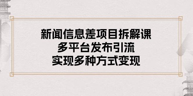 新闻信息差项目拆解课：多平台发布引流，实现多种方式变现-皮皮网创