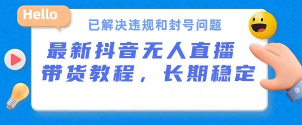 抖音无人直播带货，长期稳定，已解决违规和封号问题，开播24小时必出单【揭秘】-皮皮网创