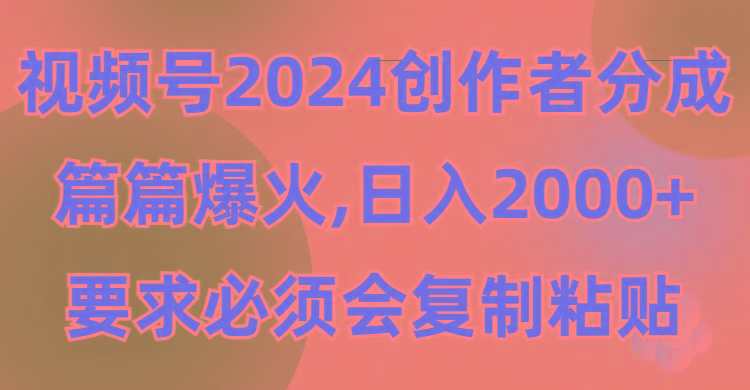 (9292期)视频号2024创作者分成，片片爆火，要求必须会复制粘贴，日入2000+-皮皮网创