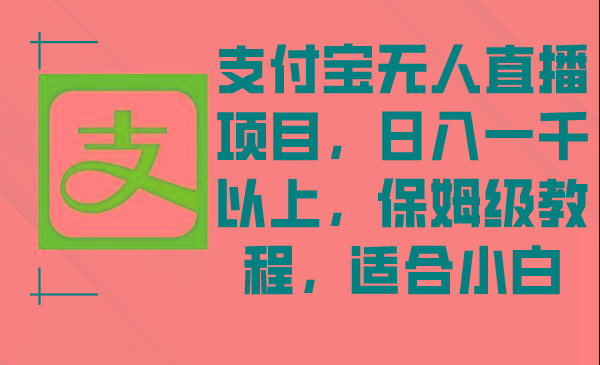 支付宝无人直播项目，日入一千以上，保姆级教程，适合小白-皮皮网创