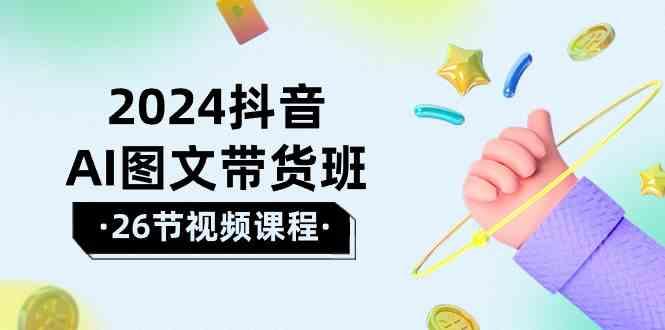 2024抖音AI图文带货班：在这个赛道上乘风破浪拿到好效果(26节课)-皮皮网创