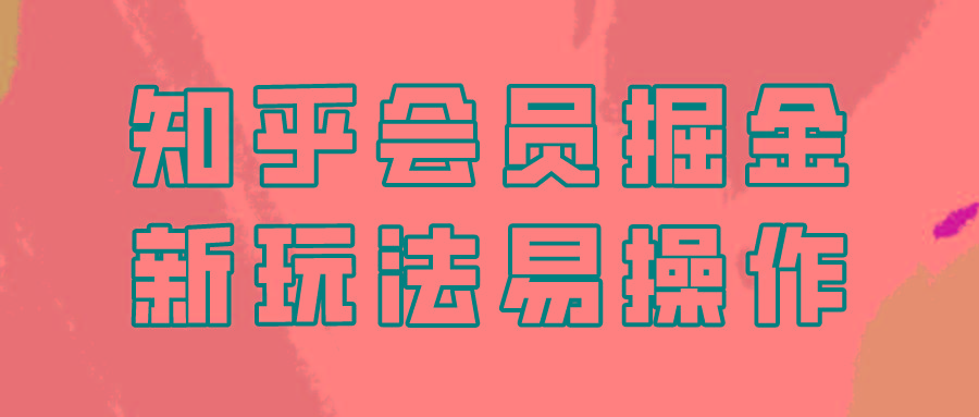 知乎会员掘金，新玩法易变现，新手也可日入300元！-皮皮网创
