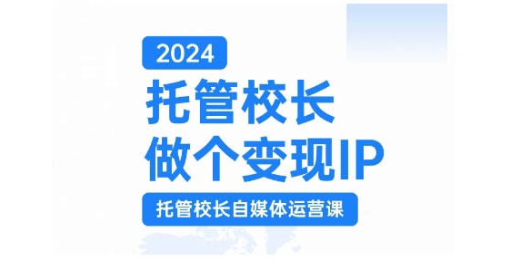 2024托管校长做个变现IP，托管校长自媒体运营课，利用短视频实现校区利润翻番-皮皮网创
