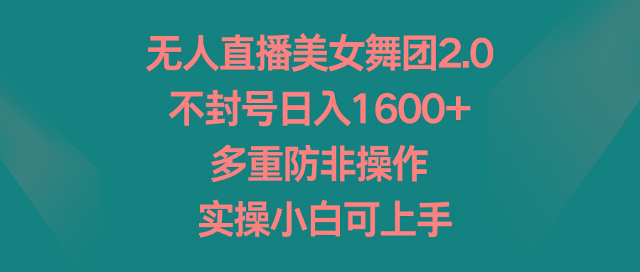 无人直播美女舞团2.0，不封号日入1600+，多重防非操作， 实操小白可上手-皮皮网创
