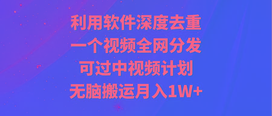 利用软件深度去重，一个视频全网分发，可过中视频计划，无脑搬运月入1W+-皮皮网创