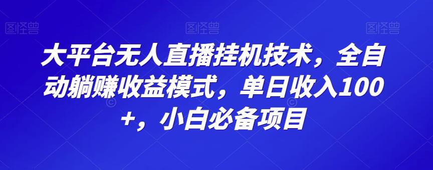 大平台无人直播挂机技术，全自动躺赚收益模式，单日收入100+，小白必备项目-皮皮网创