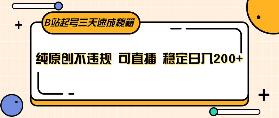 B站起号三天速成秘籍，纯原创不违规 可直播 稳定日入200+-皮皮网创