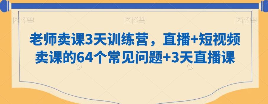 老师卖课3天训练营，直播+短视频卖课的64个常见问题+3天直播课-皮皮网创