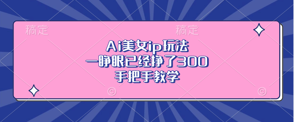 Ai美女ip玩法，一睁眼已经挣了300，手把手教学-皮皮网创
