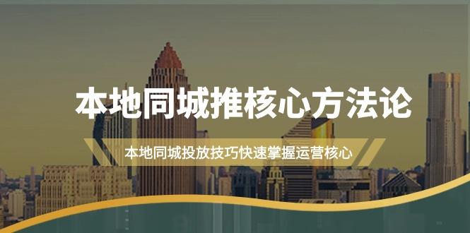 (9439期)本地同城·推核心方法论，本地同城投放技巧快速掌握运营核心(16节课)-皮皮网创