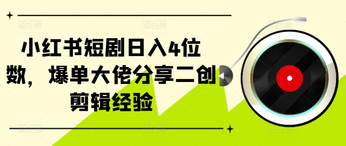 小红书短剧日入4位数，爆单大佬分享二创剪辑经验-皮皮网创