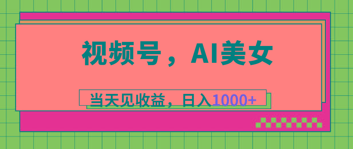 视频号，Ai美女，当天见收益，日入1000+-皮皮网创