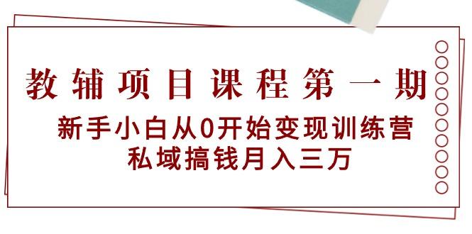 教辅项目课程第一期：新手小白从0开始变现训练营  私域搞钱月入三万-皮皮网创