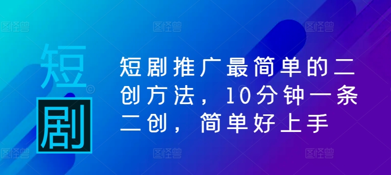 短剧推广最简单的二创方法，10分钟一条二创，简单好上手-皮皮网创