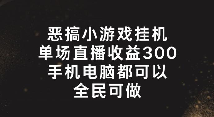 恶搞小游戏挂机，单场直播300+，全民可操作【揭秘】-皮皮网创