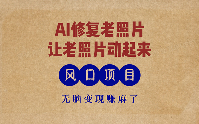 最新风口项目，AI一键修复老照片，让老照片动起来，接单到手软，无脑变…-皮皮网创