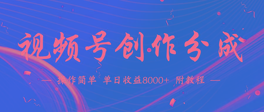 (9474期)【蓝海项目】视频号创作分成计划，24年最新热门玩法，单天收益破8000+！-皮皮网创