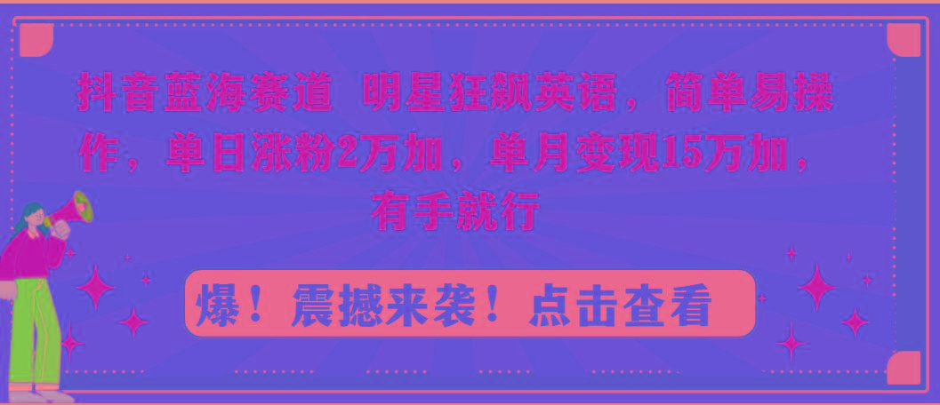 抖音蓝海赛道，明星狂飙英语，简单易操作，单日涨粉2万加，单月变现15万…-皮皮网创