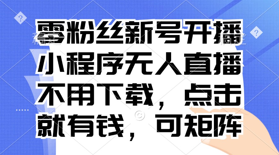 零粉丝新号开播 小程序无人直播，不用下载点击就有钱可矩阵-皮皮网创