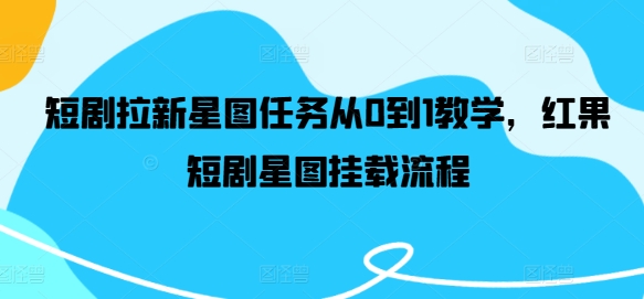 短剧拉新星图任务从0到1教学，红果短剧星图挂载流程-皮皮网创