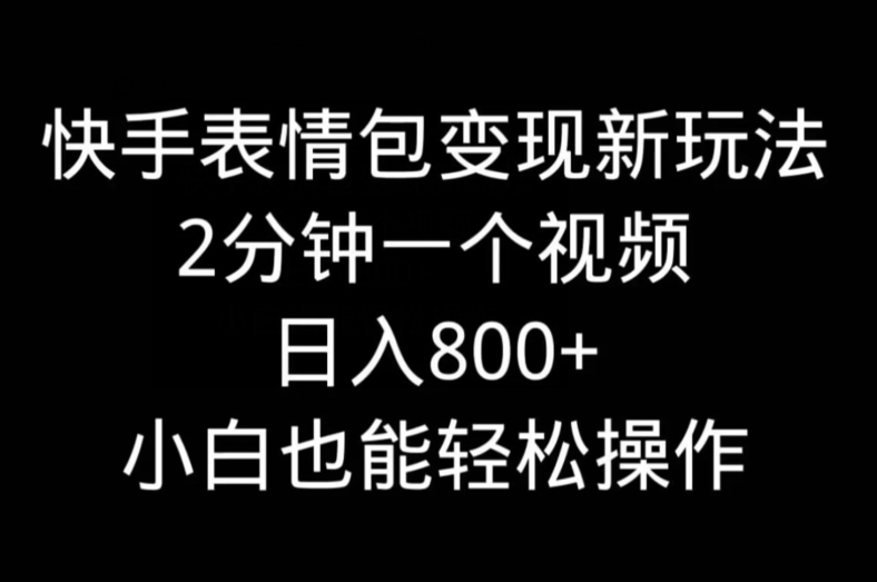 快手表情包变现新玩法，2分钟一个视频，日入800+，小白也能做-皮皮网创