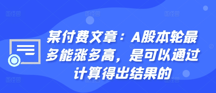 某付费文章：A股本轮最多能涨多高，是可以通过计算得出结果的-皮皮网创