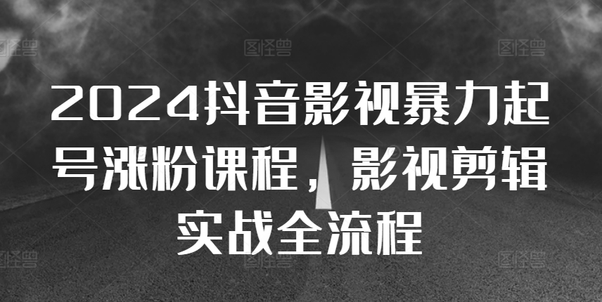 2024抖音影视暴力起号涨粉课程，影视剪辑搬运实战全流程-皮皮网创