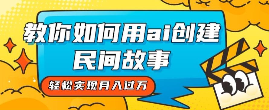 全新思路，教你如何用ai创建民间故事，轻松实现月入过万【揭秘】-皮皮网创
