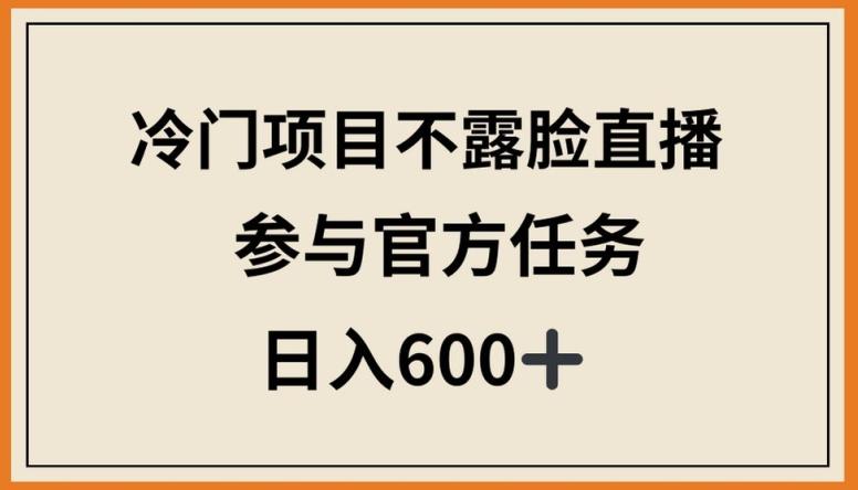 冷门项目不露脸直播，参与官方任务，日入600+【揭秘】-皮皮网创