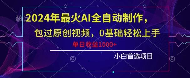 2024年最火AI全自动制作，包过原创视频，0基础轻松上手，单日收益1000+-皮皮网创