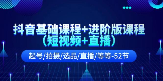 抖音基础课程+进阶版课程(短视频+直播)起号/拍摄/选品/直播/等等(52节)-皮皮网创