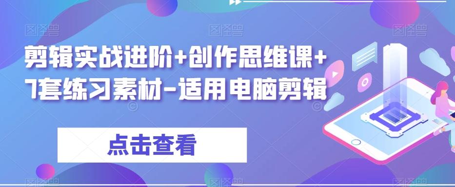 剪辑实战进阶+创作思维课+7套练习素材-适用电脑剪辑-皮皮网创