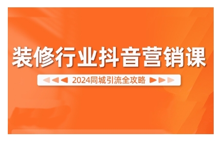 2024装修行业抖音营销课，同城引流全攻略-皮皮网创