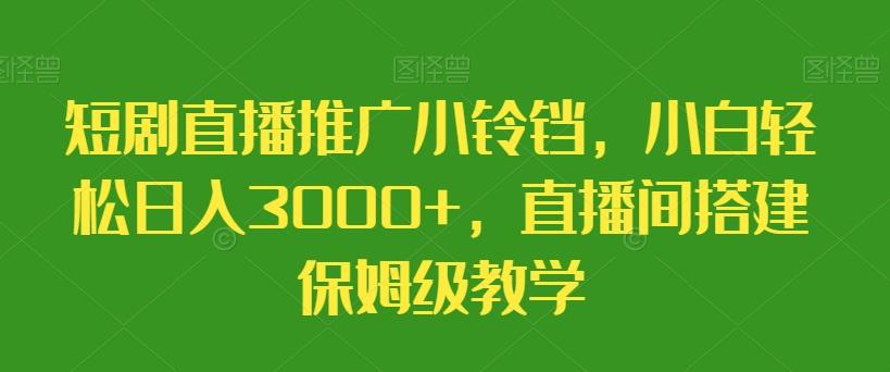 短剧直播推广小铃铛，小白轻松日入3000+，直播间搭建保姆级教学-皮皮网创